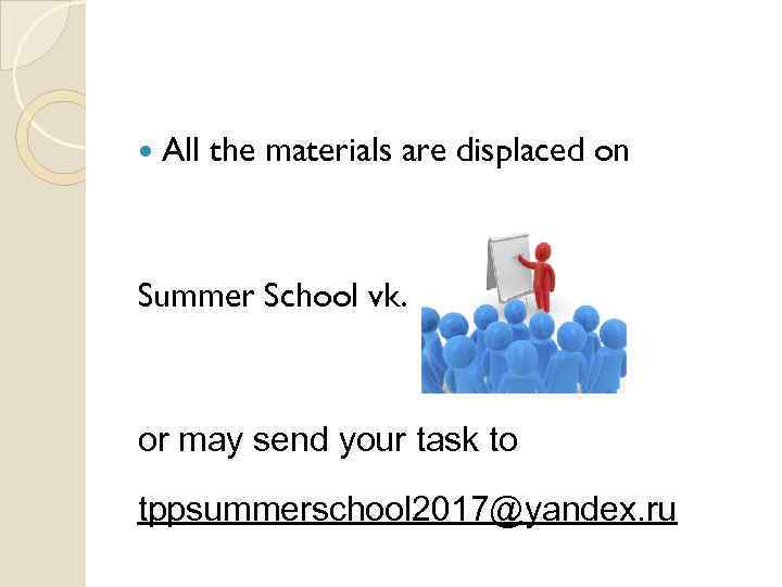  All the materials are displaced on Summer School vk. or may send your