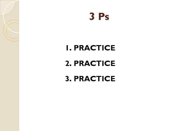 3 Ps 1. PRACTICE 2. PRACTICE 3. PRACTICE 