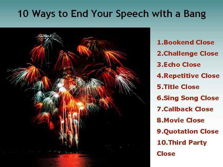 10 Ways to End Your Speech with a Bang 1. Bookend Close 2. Challenge