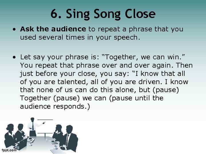 6. Sing Song Close • Ask the audience to repeat a phrase that you