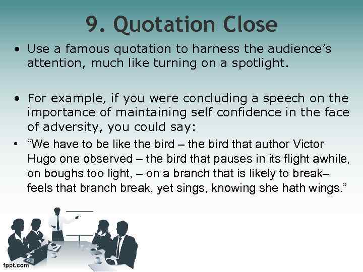 9. Quotation Close • Use a famous quotation to harness the audience’s attention, much