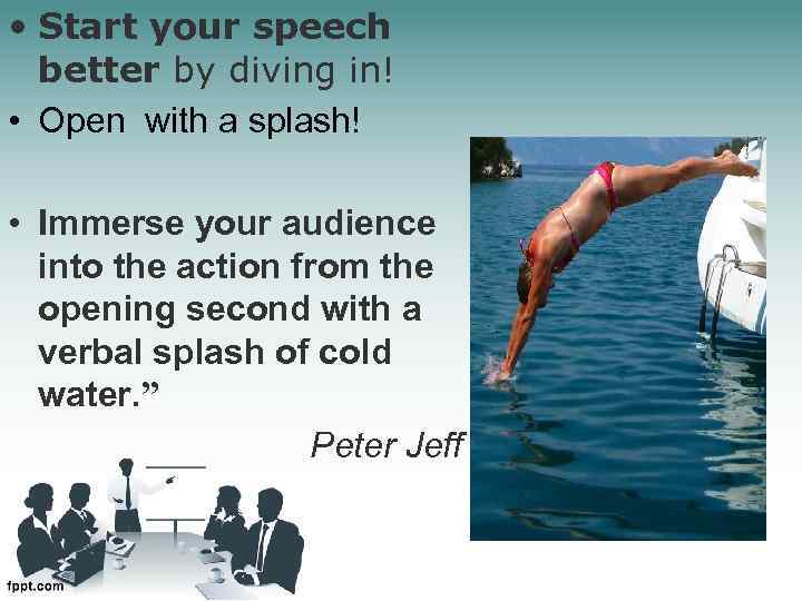  • Start your speech better by diving in! • Open with a splash!