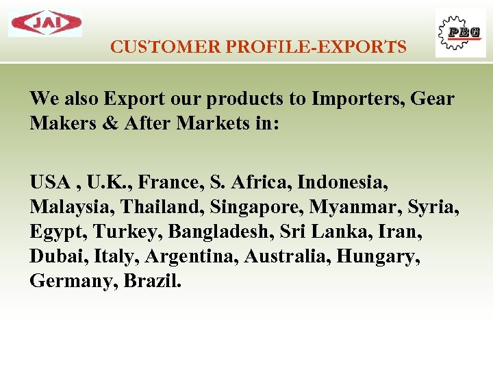 CUSTOMER PROFILE-EXPORTS We also Export our products to Importers, Gear Makers & After Markets