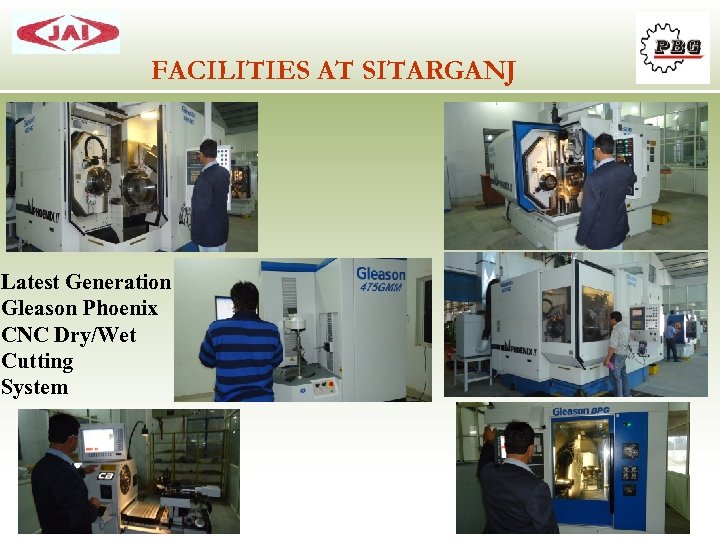 FACILITIES AT SITARGANJ Latest Generation Gleason Phoenix CNC Dry/Wet Cutting System 