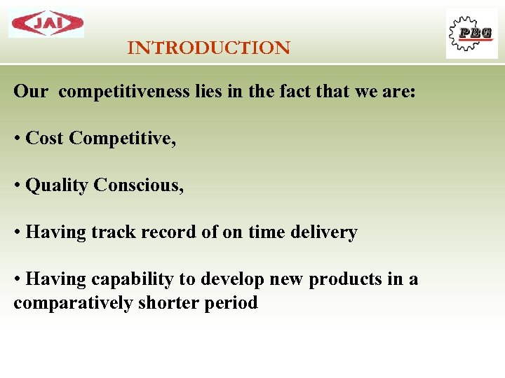 INTRODUCTION Our competitiveness lies in the fact that we are: • Cost Competitive, •