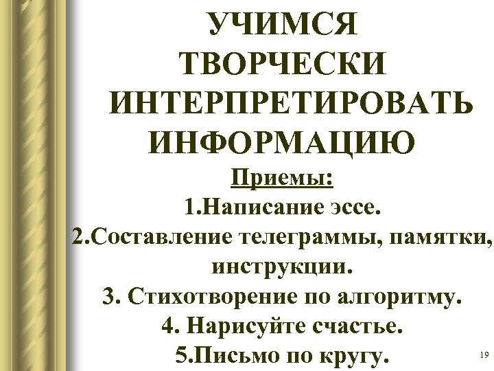 УЧИМСЯ ТВОРЧЕСКИ ИНТЕРПРЕТИРОВАТЬ ИНФОРМАЦИЮ Приемы: 1. Написание эссе. 2. Составление телеграммы, памятки, инструкции. 3.