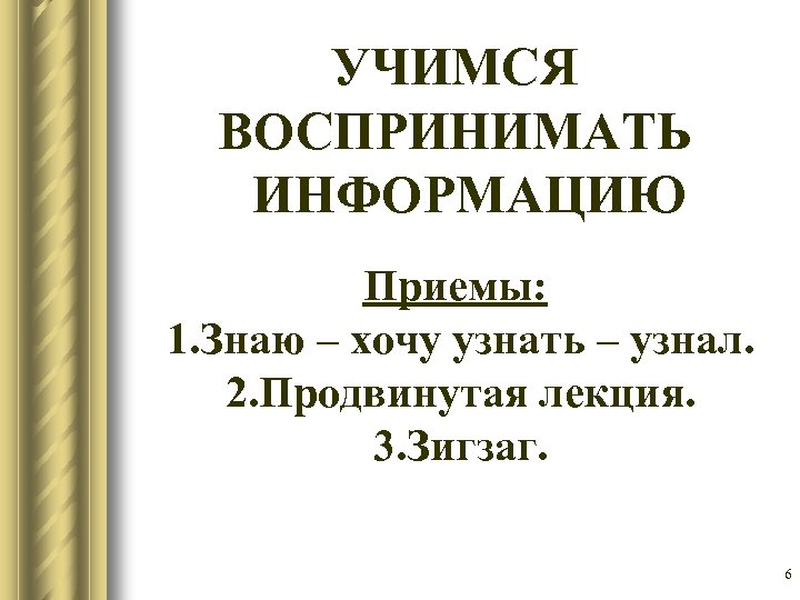 УЧИМСЯ ВОСПРИНИМАТЬ ИНФОРМАЦИЮ Приемы: 1. Знаю – хочу узнать – узнал. 2. Продвинутая лекция.