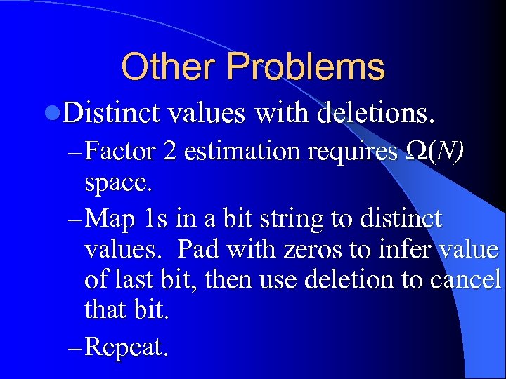 Other Problems l. Distinct values with deletions. – Factor 2 estimation requires (N) space.