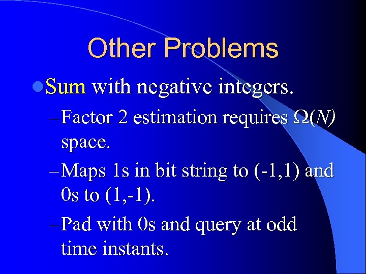 Other Problems l. Sum with negative integers. – Factor 2 estimation requires (N) space.