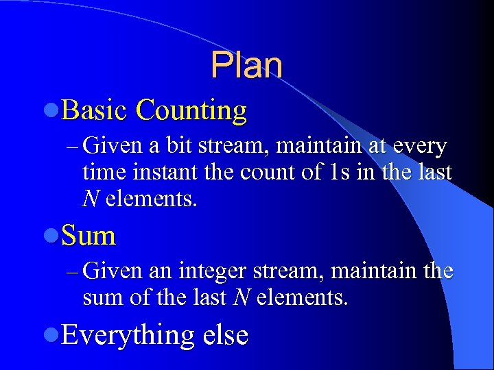 Plan l. Basic Counting – Given a bit stream, maintain at every time instant