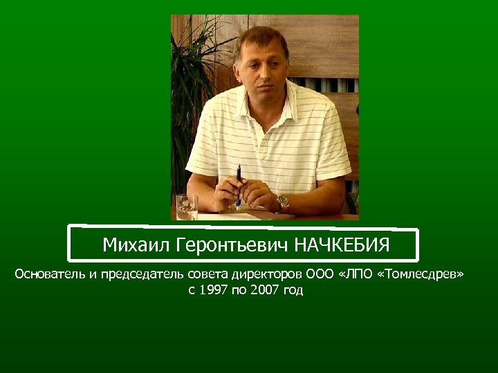 Михаил Геронтьевич НАЧКЕБИЯ Основатель и председатель совета директоров ООО «ЛПО «Томлесдрев» c 1997 по