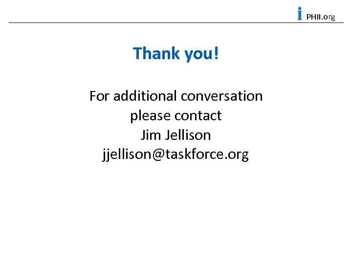 PHII. org Thank you! For additional conversation please contact Jim Jellison jjellison@taskforce. org 