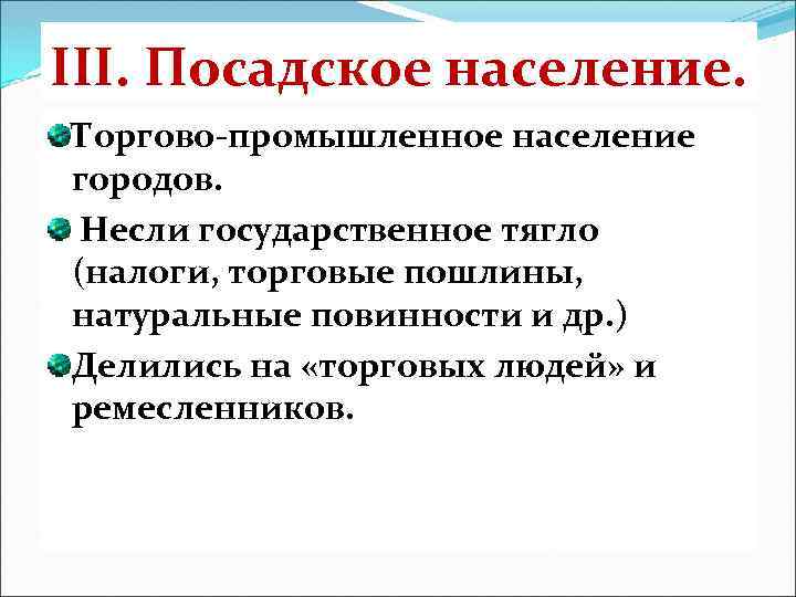 III. Посадское население. Торгово-промышленное население городов. Несли государственное тягло (налоги, торговые пошлины, натуральные повинности