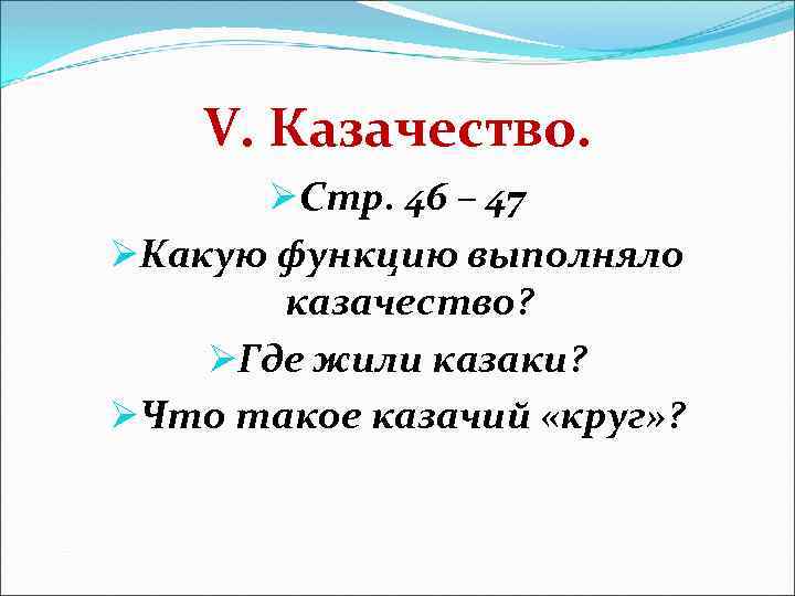 V. Казачество. ØСтр. 46 – 47 ØКакую функцию выполняло казачество? ØГде жили казаки? ØЧто