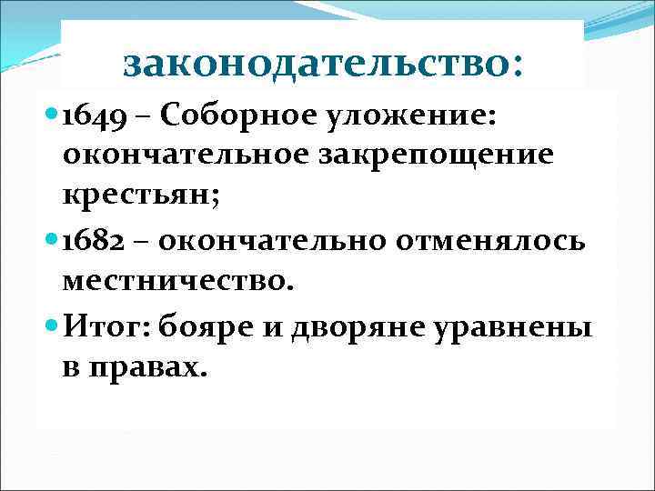 законодательство: 1649 – Соборное уложение: окончательное закрепощение крестьян; 1682 – окончательно отменялось местничество. Итог: