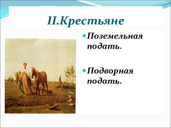 II. Крестьяне Поземельная подать. Подворная подать. 