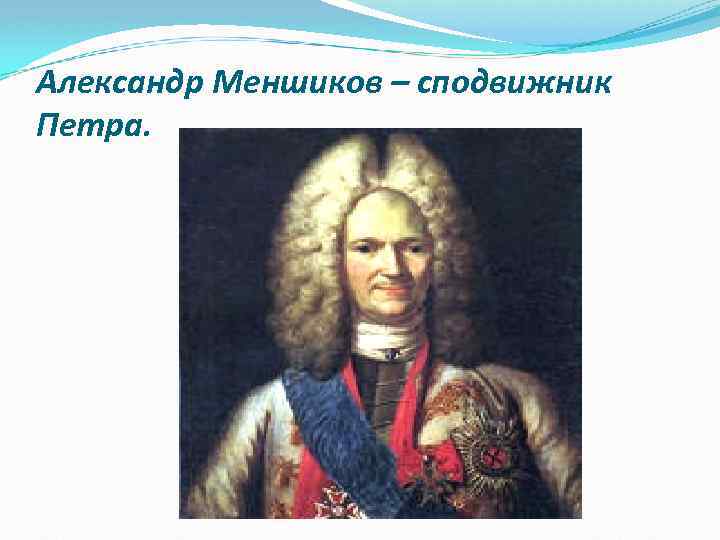 Александр Меншиков – сподвижник Петра. 