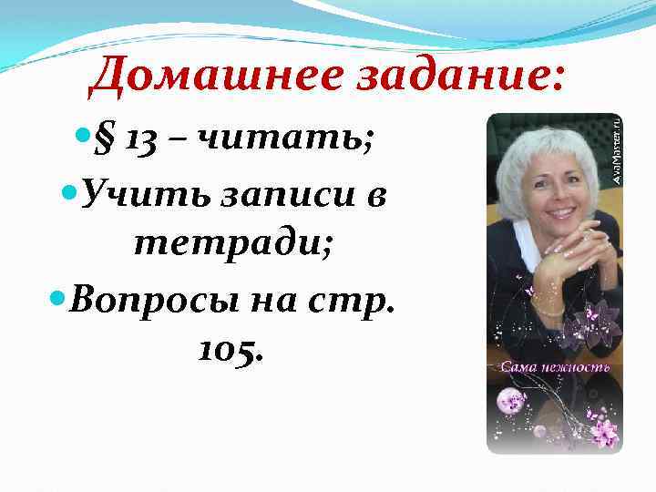 Домашнее задание: § 13 – читать; Учить записи в тетради; Вопросы на стр. 105.