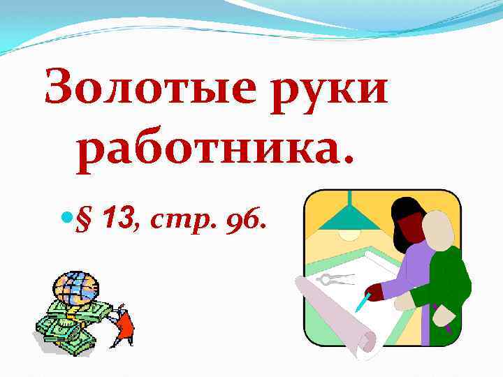 Золотые руки работника. § 13, стр. 96. 