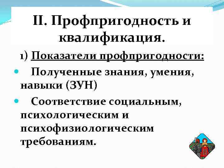 II. Профпригодность и квалификация. 1) Показатели профпригодности: Полученные знания, умения, навыки (ЗУН) Соответствие социальным,