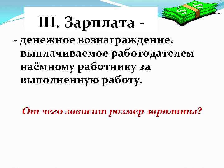 III. Зарплата - денежное вознаграждение, выплачиваемое работодателем наёмному работнику за выполненную работу. От чего