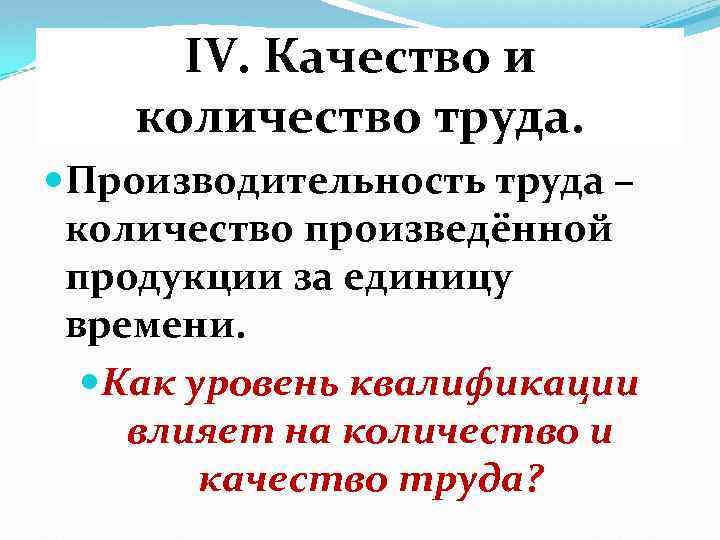 IV. Качество и количество труда. Производительность труда – количество произведённой продукции за единицу времени.