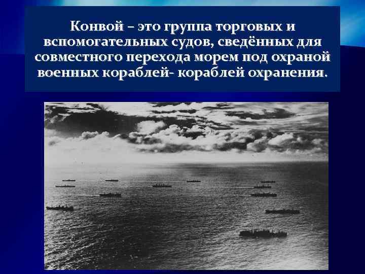 Конвой – это группа торговых и вспомогательных судов, сведённых для совместного перехода морем под