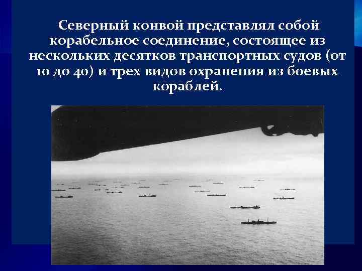  Северный конвой представлял собой корабельное соединение, состоящее из нескольких десятков транспортных судов (от