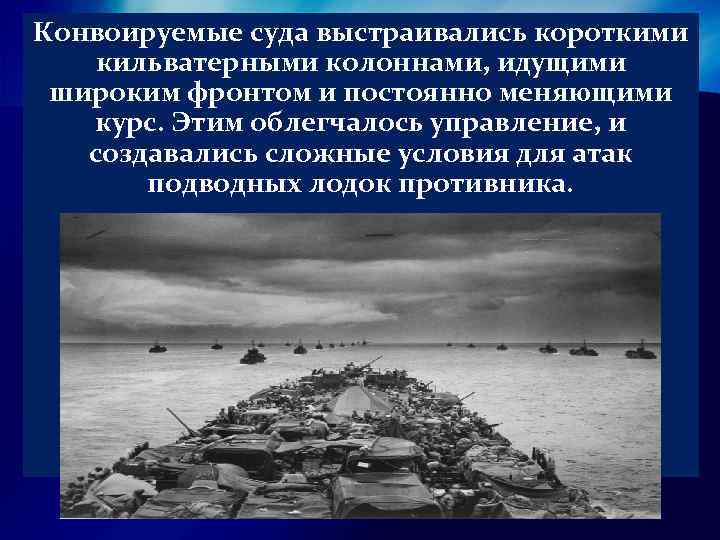 Конвоируемые суда выстраивались короткими кильватерными колоннами, идущими широким фронтом и постоянно меняющими курс. Этим