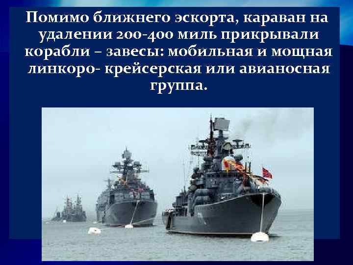  Помимо ближнего эскорта, караван на удалении 200 -400 миль прикрывали корабли – завесы: