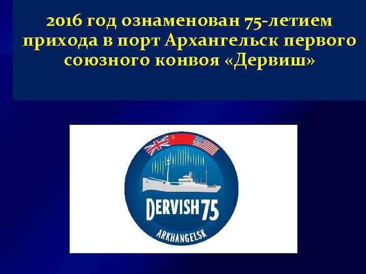 2016 год ознаменован 75 -летием прихода в порт Архангельск первого союзного конвоя «Дервиш» 