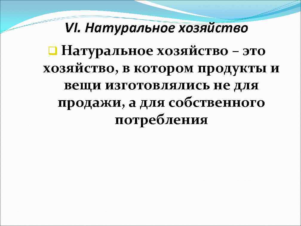 VI. Натуральное хозяйство q Натуральное хозяйство – это хозяйство, в котором продукты и вещи