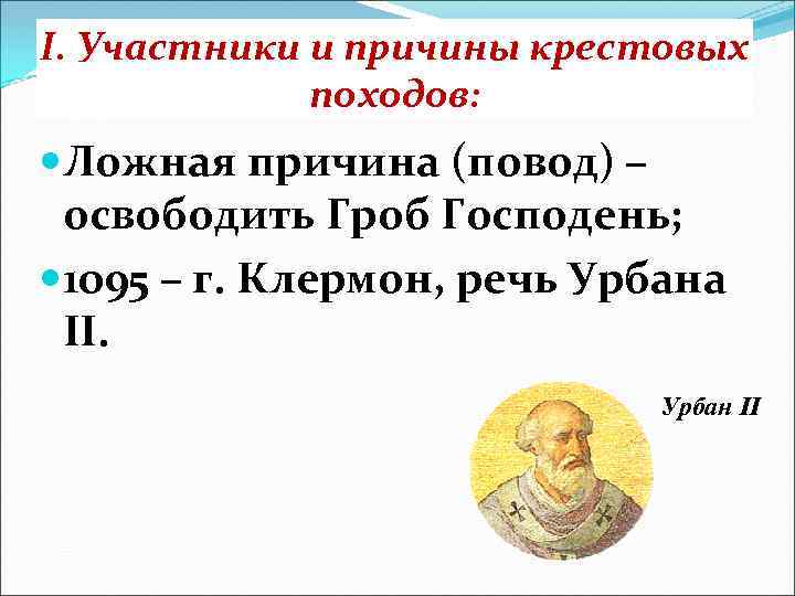 I. Участники и причины крестовых походов: Ложная причина (повод) – освободить Гроб Господень; 1095