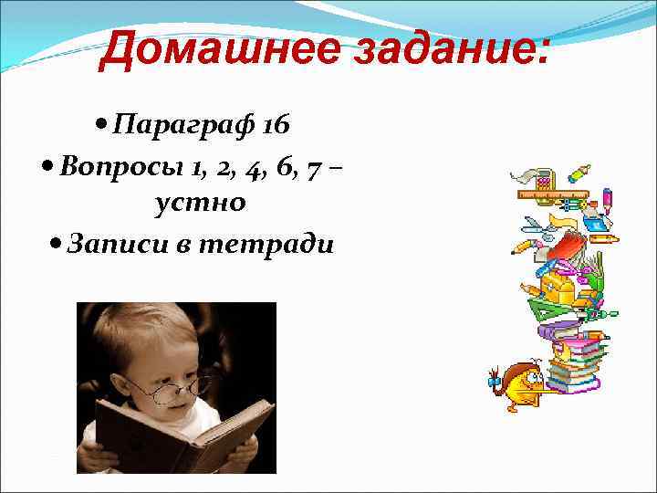 Домашнее задание: Параграф 16 Вопросы 1, 2, 4, 6, 7 – устно Записи в