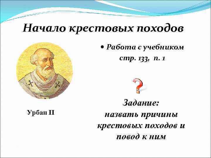 Начало крестовых походов Работа с учебником стр. 133, п. 1 Урбан II Задание: назвать