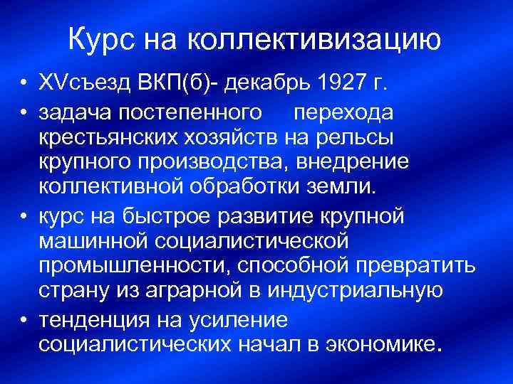 Курс на коллективизацию • XVсъезд ВКП(б) декабрь 1927 г. • задача постепенного перехода крестьянских