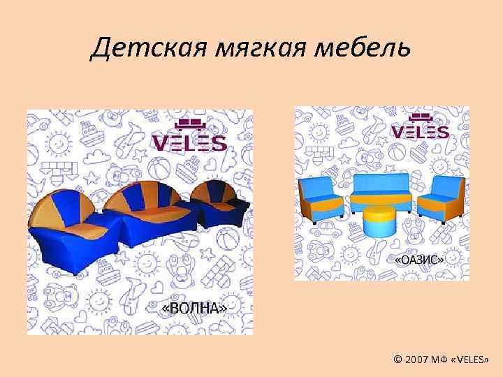 Детская мягкая мебель © 2007 МФ «VELES» 