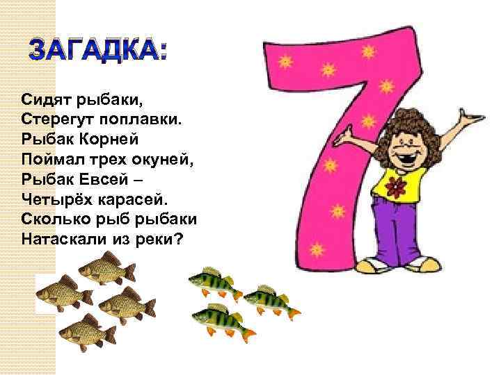 ЗАГАДКА: Сидят рыбаки, Стерегут поплавки. Рыбак Корней Поймал трех окуней, Рыбак Евсей – Четырёх