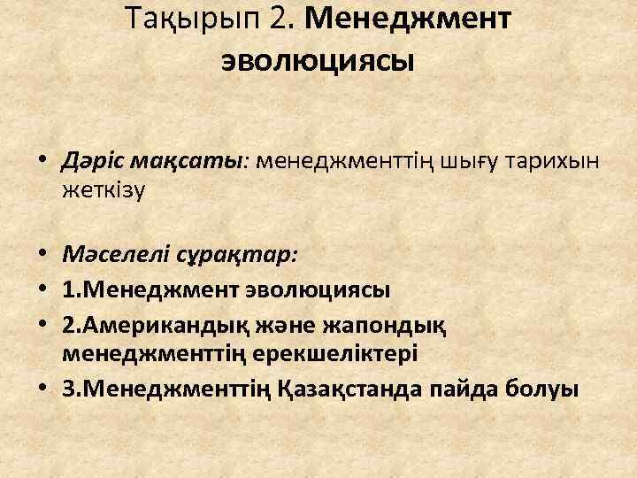 Тақырып 2. Менеджмент эволюциясы • Дәріс мақсаты: менеджменттің шығу тарихын жеткізу • Мәселелі сұрақтар: