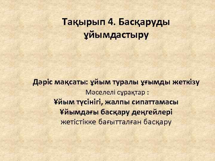 Тақырып 4. Басқаруды ұйымдастыру Дәріс мақсаты: ұйым туралы ұғымды жеткізу Мәселелі сұрақтар : Ұйым
