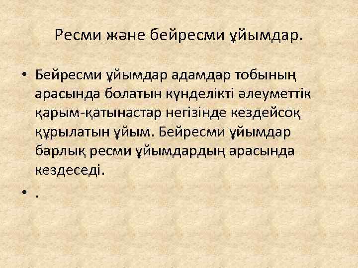 Ресми және бейресми ұйымдар. • Бейресми ұйымдар адамдар тобының арасында болатын күнделікті әлеуметтік қарым-қатынастар