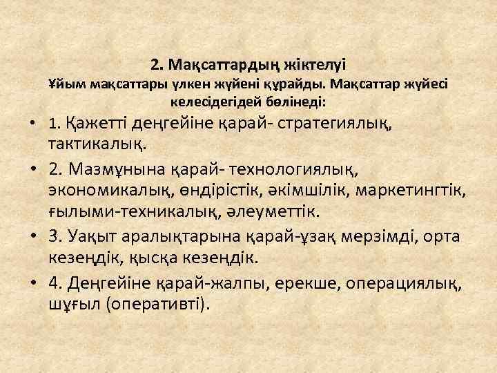 2. Мақсаттардың жіктелуі Ұйым мақсаттары үлкен жүйені құрайды. Мақсаттар жүйесі келесідегідей бөлінеді: • 1.