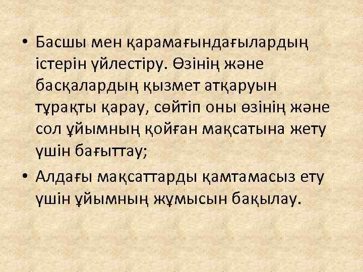  • Басшы мен қарамағындағылардың істерін үйлестіру. Өзінің және басқалардың қызмет атқаруын тұрақты қарау,