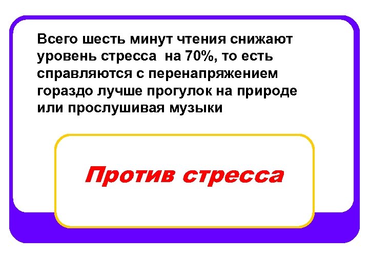 Всего шесть минут чтения снижают уровень стресса на 70%, то есть справляются с перенапряжением