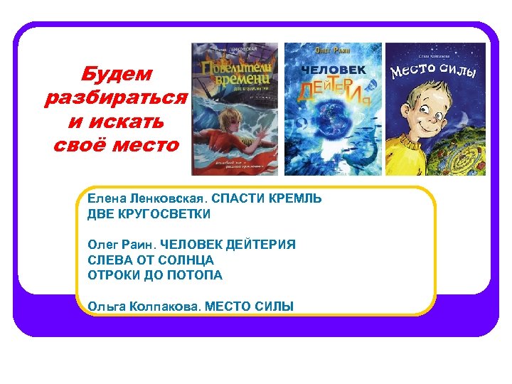 Будем разбираться и искать своё место Елена Ленковская. СПАСТИ КРЕМЛЬ ДВЕ КРУГОСВЕТКИ Олег Раин.