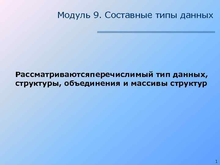 Модуль 9. Составные типы данных Рассматриваютсяперечислимый тип данных, структуры, объединения и массивы структур 1