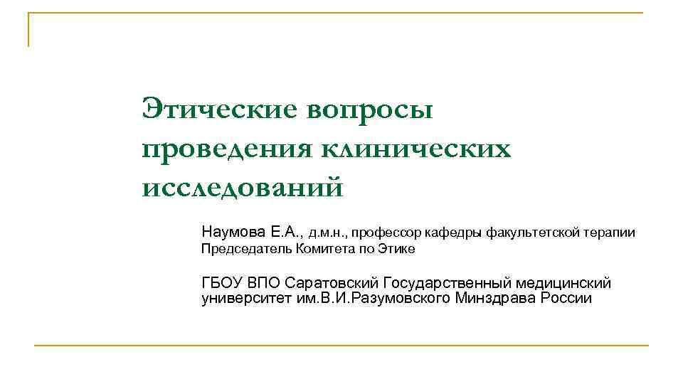 Этические вопросы проведения клинических исследований Наумова Е. А. , д. м. н. , профессор