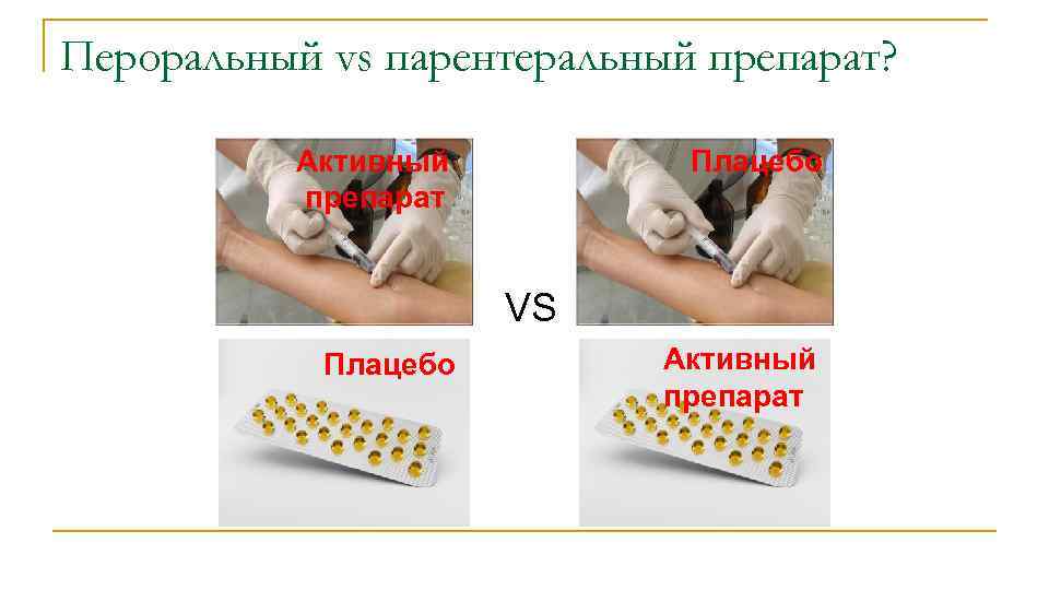 Пероральный vs парентеральный препарат? Aктивный препарат Плацебо VS Плацебо Активный препарат 