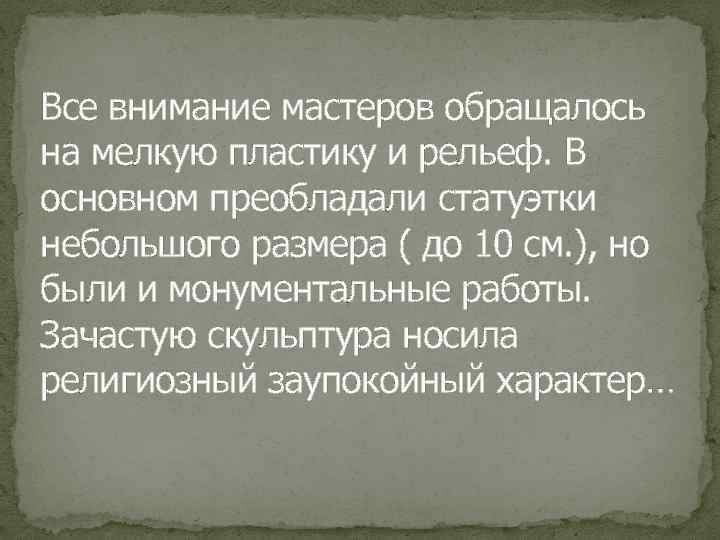 Все внимание мастеров обращалось на мелкую пластику и рельеф. В основном преобладали статуэтки небольшого