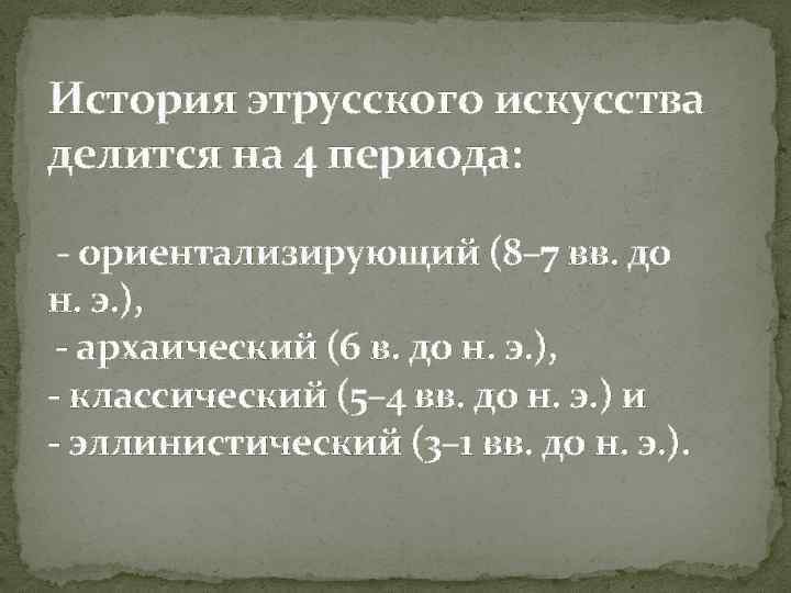 История этрусского искусства делится на 4 периода: - ориентализирующий (8– 7 вв. до н.